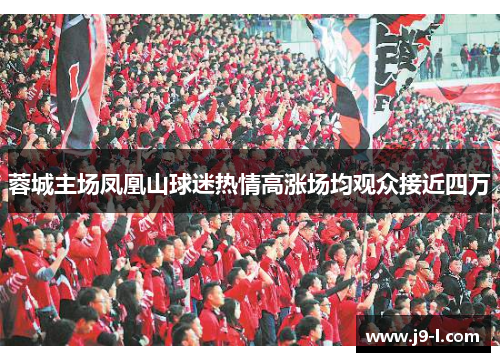 蓉城主场凤凰山球迷热情高涨场均观众接近四万