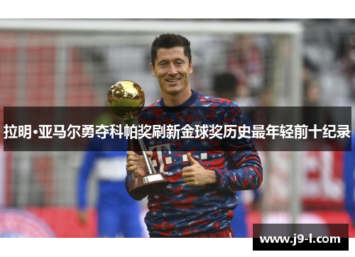 拉明·亚马尔勇夺科帕奖刷新金球奖历史最年轻前十纪录
