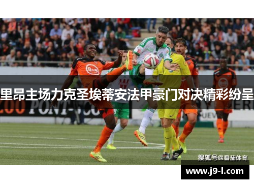 里昂主场力克圣埃蒂安法甲豪门对决精彩纷呈