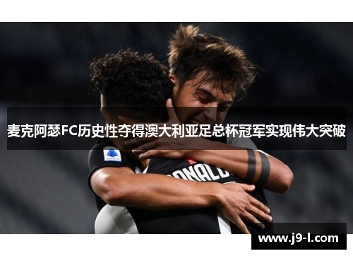 麦克阿瑟FC历史性夺得澳大利亚足总杯冠军实现伟大突破