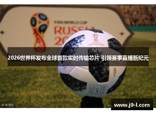 2026世界杯发布全球首款实时传输芯片 引领赛事直播新纪元