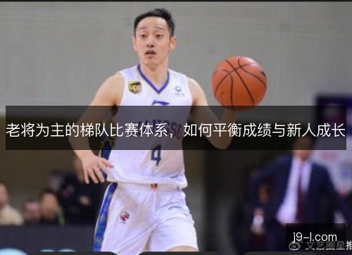 老将为主的梯队比赛体系，如何平衡成绩与新人成长